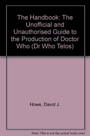 Cover Art for 9781903889961, The Handbook: The Unofficial and Unauthorised Guide to the Production of Doctor Who (Dr Who Telos) by David J. Howe, Stephen James Walker, Mark Stammers