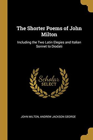 Cover Art for 9780469672918, The Shorter Poems of John Milton: Including the Two Latin Elegies and Italian Sonnet to Diodati by John Milton