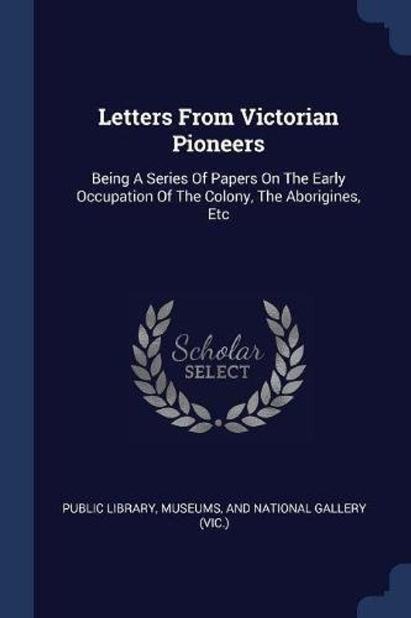 Cover Art for 9781377160528, Letters from Victorian PioneersBeing a Series of Papers on the Early Occupatio... by 