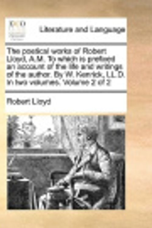 Cover Art for 9781140686750, The Poetical Works of Robert Lloyd, A.M. to Which Is Prefixed an Account of the Life and Writings of the Author. by W. Kenrick, LL.D. in Two Volumes. by Robert Lloyd