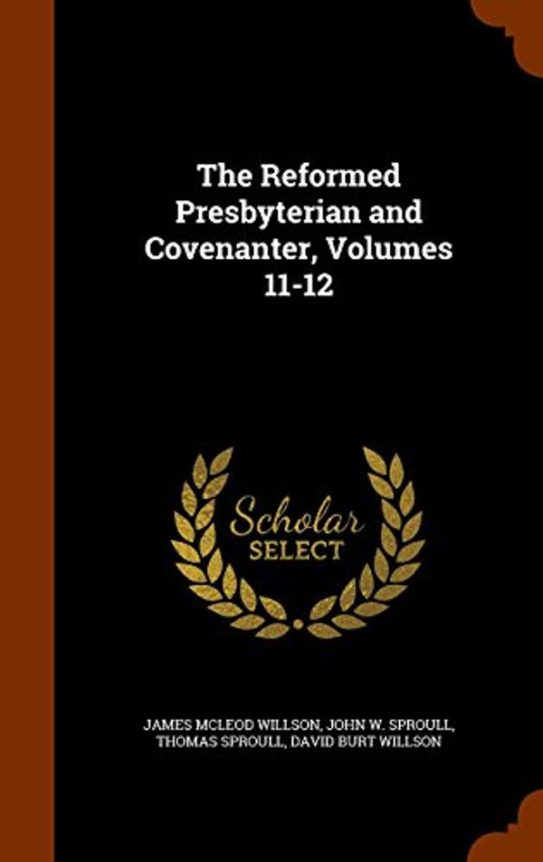 Cover Art for 9781343815698, The Reformed Presbyterian and Covenanter, Volumes 11-12 by James McLeod Willson,John W Sproull,Thomas Sproull