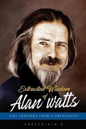 Cover Art for 9781978390959, Extracted Wisdom of Alan Watts: 450+ Lessons from a Theologist by Sreechinth C