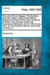 Cover Art for 9781274884879, The Life of David Hoggart, The Murderer, Alias M'c Colgan, Alias Daniel O'Brian; Related by Himself While Under Sentence of Death, This Unhappy Youth ... Murder of Morrin, One of the Turnkeys of... by Anonymous
