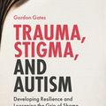 Cover Art for 9781785922039, Trauma, Stigma, and AutismDeveloping Resilience and Loosening the Grip of... by Gordon Gates