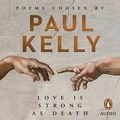 Cover Art for B07VN6MH29, Love Is Strong as Death: Poems Chosen by Paul Kelly by Paul Kelly