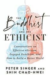 Cover Art for 9781645472179, The Buddhist and the Ethicist: Conversations on Effective Altruism, Engaged Buddhism, and How to Build a Better World by Singer, Peter, Chao-Hwei, Shih