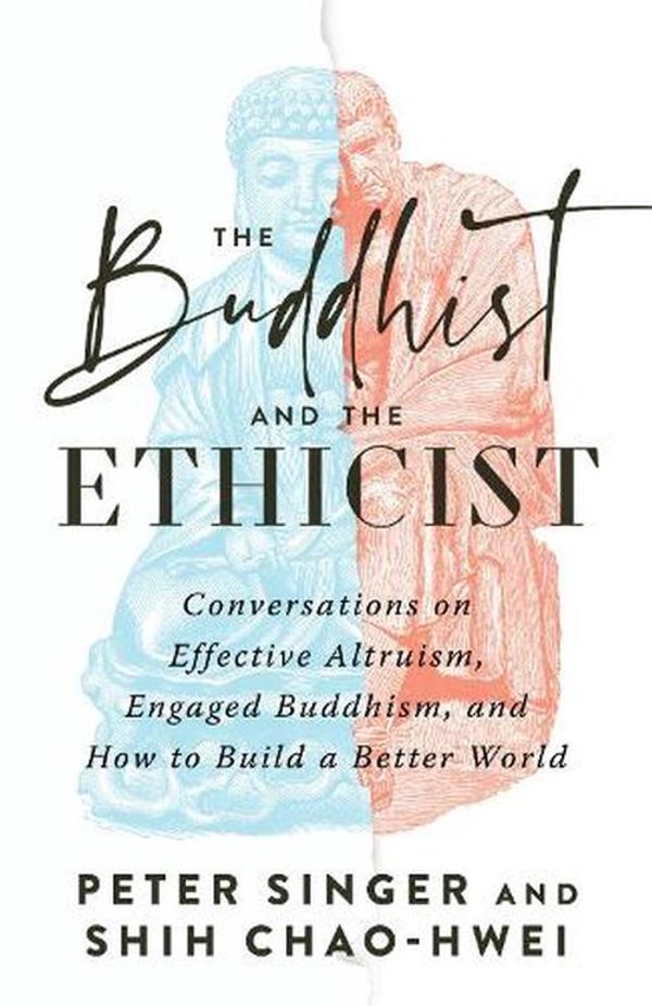 Cover Art for 9781645472179, The Buddhist and the Ethicist: Conversations on Effective Altruism, Engaged Buddhism, and How to Build a Better World by Singer, Peter, Chao-Hwei, Shih