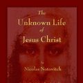 Cover Art for 9781603864770, The Unknown Life of Jesus Christ by Nicolas Notovitch
