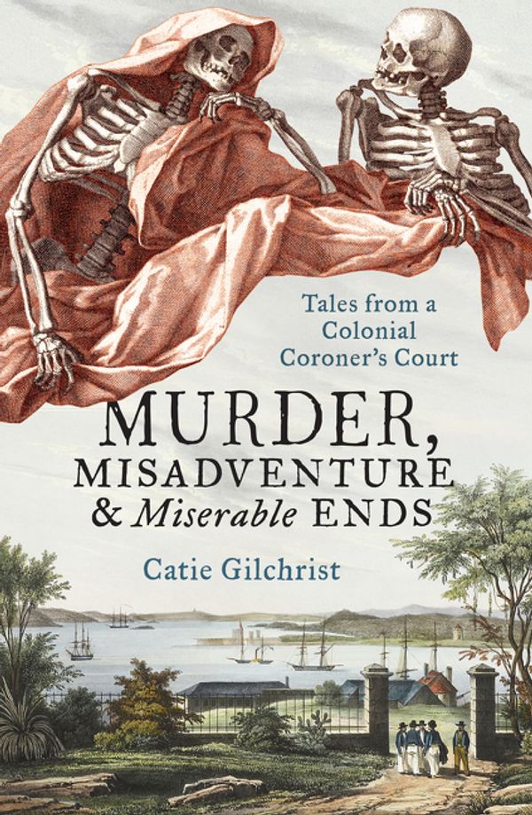 Cover Art for 9781460755785, Murder, Misadventure and Miserable EndsTales from a Colonial Coroner'sCourt by Dr Catie Gilchrist