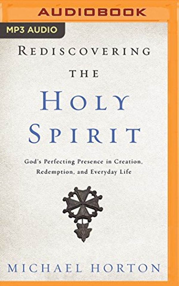 Cover Art for 9781536616637, Rediscovering the Holy Spirit: God's Perfecting Presence in Creation, Redemption, and Everyday Life by Michael Horton