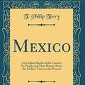 Cover Art for 9780331925661, Mexico: An Outline Sketch of the Country Its People and Their History From the Earliest Times to the Present (Classic Reprint) by T. Philip Terry