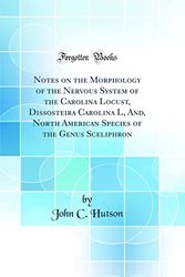 Cover Art for 9780265876787, Notes on the Morphology of the Nervous System of the Carolina Locust, Dissosteira Carolina L, And, North American Species of the Genus Sceliphron (Classic Reprint) by John C. Hutson