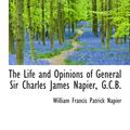 Cover Art for 9780559326882, The Life and Opinions of General Sir Charles James Napier, G.C.B. by William Francis Patrick Napier