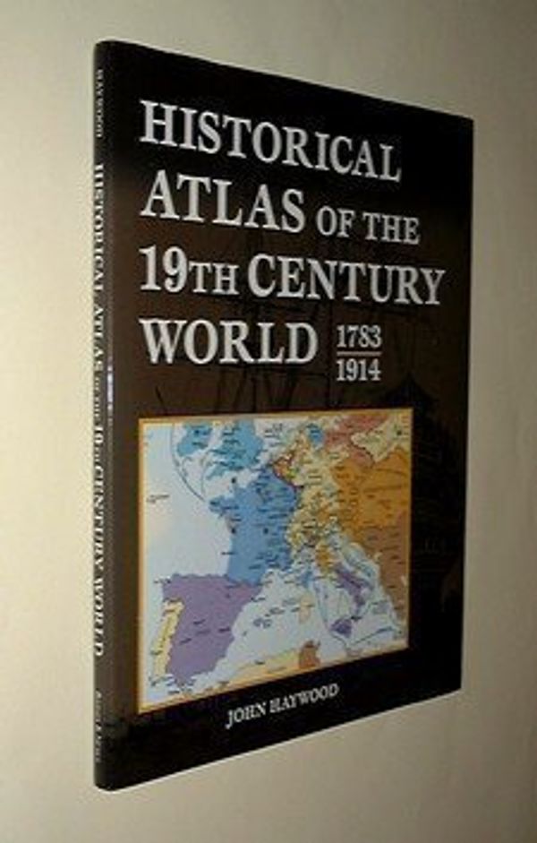 Cover Art for 9780760732038, Historical Atlas of the 19th Century World 1783-1914 by John Haywood