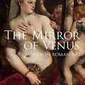 Cover Art for 9781445633725, The Mirror of VenusWomen in Roman Art by Iain Ferris