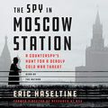Cover Art for B07RBW1LJW, The Spy in Moscow Station: A Counterspy's Hunt for a Deadly Cold War Threat by Eric Haseltine