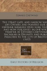 Cover Art for 9781171345411, The Strait Gate, and Narrow Way to Life Opened, and Pointed Out, in Certaine Sermons Vpon Luke. 13.23,24. and Now Published, in One Whole Treatise by Edward Chetwynd