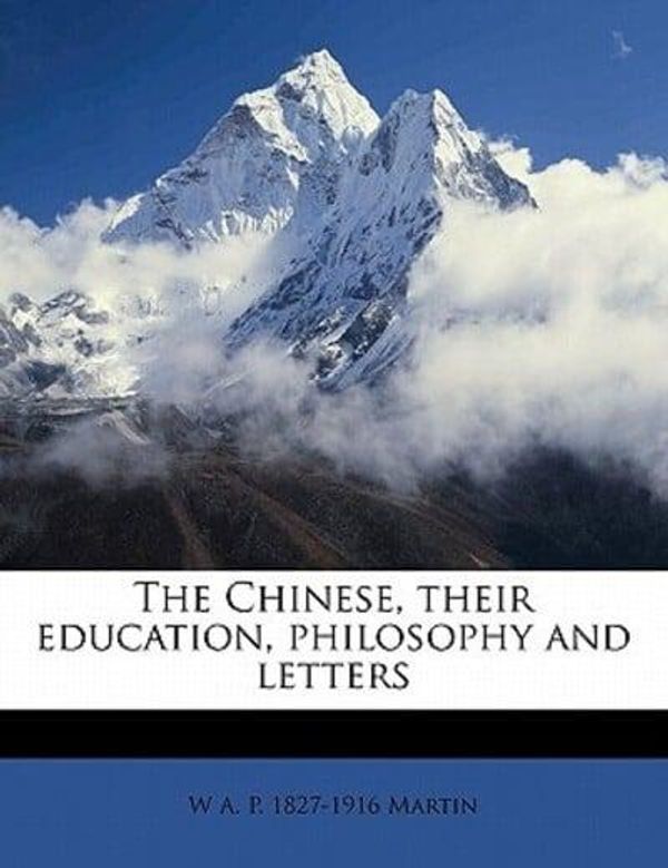 Cover Art for 9781178450224, The Chinese, their education, philosophy and letters by Martin, W A. P. 1827-1916