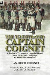 Cover Art for 9781782826644, The Illustrated Captain Coignet: A Soldier of Napoleon's Imperial Guard from the Italian Campaign to Russia and Waterloo by Jean-Roch Coignet