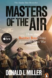 Cover Art for 9781473583160, Masters of the Air: How The Bomber Boys Broke Down the Nazi War Machine by Donald L. Miller