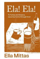 Cover Art for 9781761500176, Ela! Ela!: To Turkey and Greece, a journey home through food by Ella Mittas