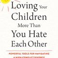 Cover Art for B075SRNF86, Loving Your Children More Than You Hate Each Other: Powerful Tools for Navigating a High-Conflict Divorce by Lauren J. Behrman, Jeffrey Zimmerman