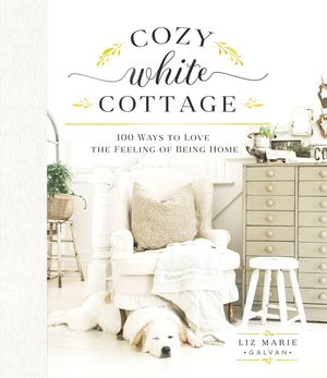 Cover Art for 9781400315321, Cozy White Cottage: 100 Ways to Love the Feeling of Being Home by Liz Marie Galvan