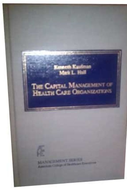 Cover Art for 9780910701556, The Capital Management of Health Care Organizations by Kenneth P. Kaufman