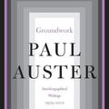 Cover Art for 9781250245809, Groundwork: Autobiographical Writings 1979-2012 by Paul Auster