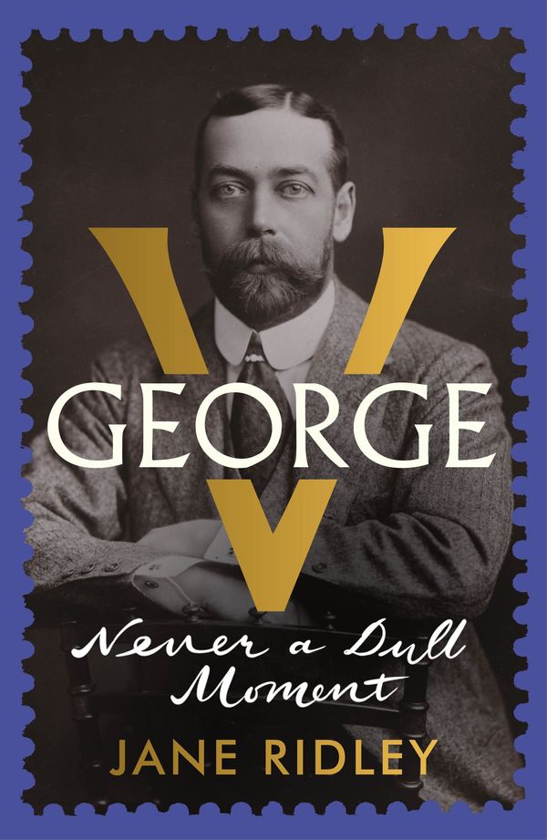 Cover Art for 9780701188702, George V: Never a Dull Moment by Jane Ridley