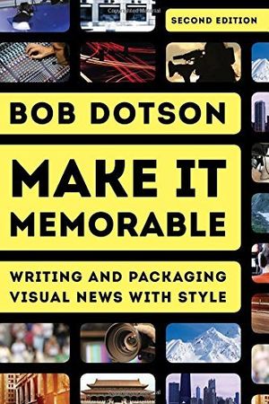 Cover Art for B01NGZX9AG, Make It Memorable: Writing and Packaging Visual News with Style by Bob Dotson (2015-10-16) by Bob Dotson