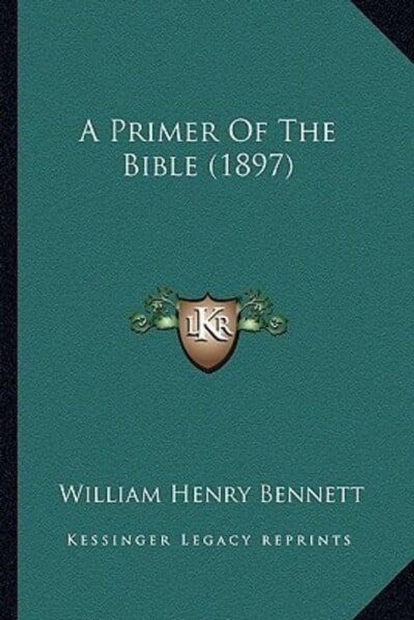 Cover Art for 9781164545149, A Primer of the Bible (1897) by William Henry Bennett
