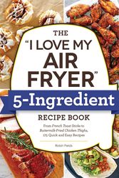 Cover Art for 9781507216286, The I Love My Air Fryer 5-Ingredient Recipe Book: From French Toast Sticks to Buttermilk-Fried Chicken Thighs, 175 Quick and Easy Recipes by Robin Fields