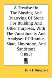 Cover Art for 9780548675915, A   Treatise on the Blasting and Quarrying of Stone for Building and Other Purposes, with the Constituents and Analyses of Granite, Slate, Limestone, by John F. Burgoyne