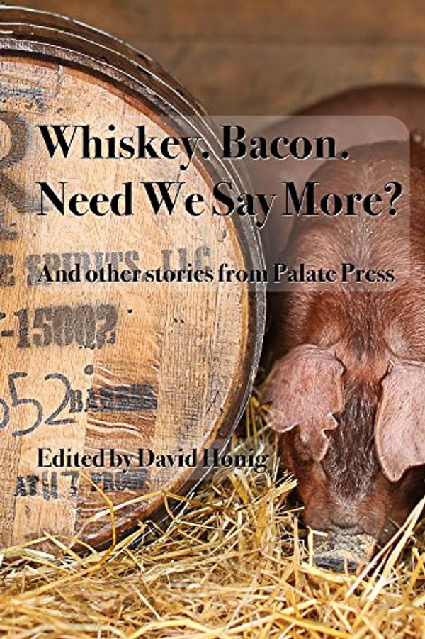 Cover Art for B01IVSZLC4, Whiskey. Bacon. Need we say more?: And other stories from Palate Press by David Honig, Michelle Locke, W. Blake Gray, Gary Thomas, Arthur Black, Becky Sue Epstein, Mary Cressler, Sean Martin, Ryan Reichert