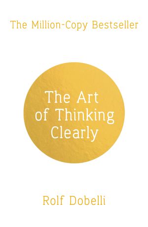 Cover Art for 9781444759563, The Art of Thinking Clearly: Better Thinking, Better Decisions by Rolf Dobelli