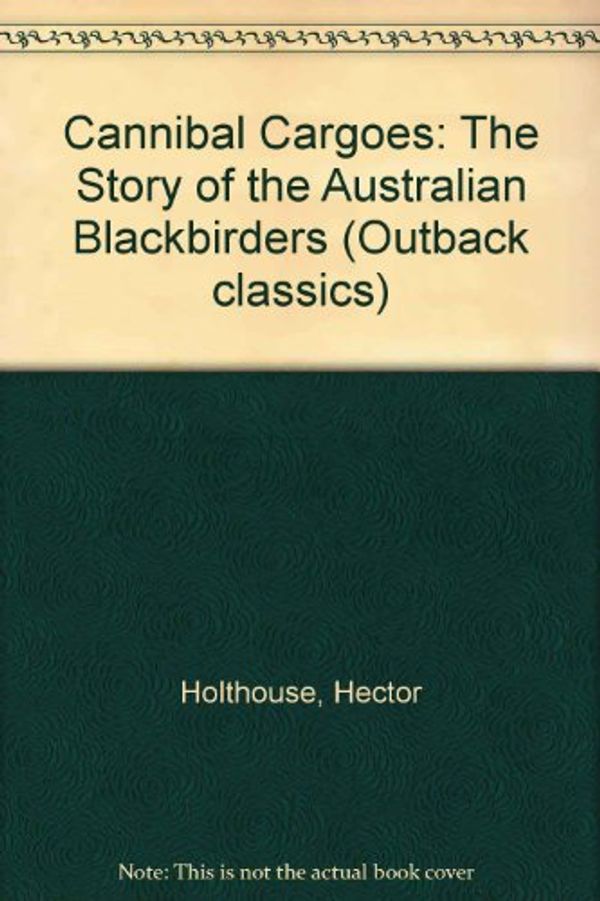 Cover Art for 9780207153082, Cannibal Cargoes: The Story of the Australian Blackbirders by Hector Holthouse