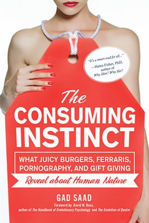 Cover Art for 9781633886438, The Consuming Instinct: What Juicy Burgers, Ferraris, Pornography, and Gift Giving Reveal About Human Nature by Gad Saad