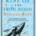 Cover Art for 9780765327666, The Rise of the Iron Moon by Stephen Hunt