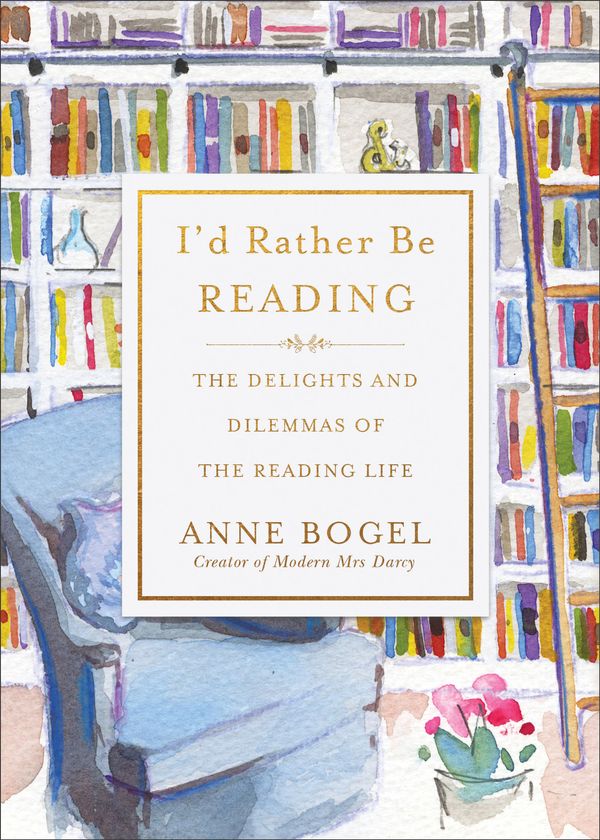 Cover Art for 9780801072925, I'd Rather Be Reading: The Delights and Dilemmas of the Reading Life by Anne Bogel