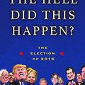Cover Art for B01LFQ3KWW, How the Hell Did This Happen?: The Election of 2016 by O'Rourke, P. J.