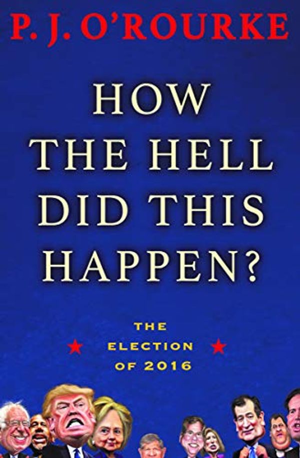 Cover Art for B01LFQ3KWW, How the Hell Did This Happen?: The Election of 2016 by O'Rourke, P. J.