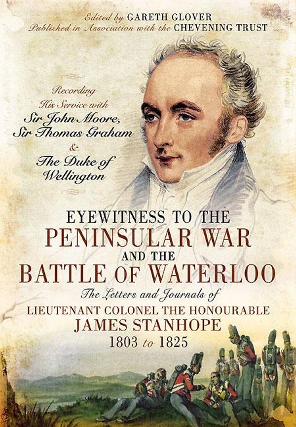 Cover Art for 9781844684427, Eyewitness to the Peninsular War and the Battle of Waterloo: The Letters and Journals of Lieutenant Colonel James Stanhope 1803 to 1825 Recording His Service with Sir John Moore, Sir Thomas Graham and the Duke of Wellington by Gareth Glover