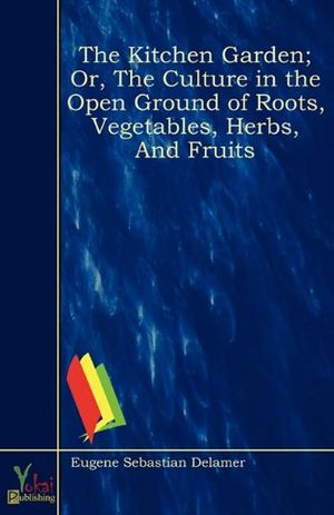 Cover Art for 9781907703751, The Kitchen Garden; Or, The Culture in the Open Ground of Roots, Vegetables, Herbs, And Fruits by Eugene Sebastian Delamer