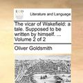 Cover Art for 9781170705070, The Vicar of Wakefield: A Tale. Supposed to Be Written by Himself. . Volume 2 of 2 by Oliver Goldsmith