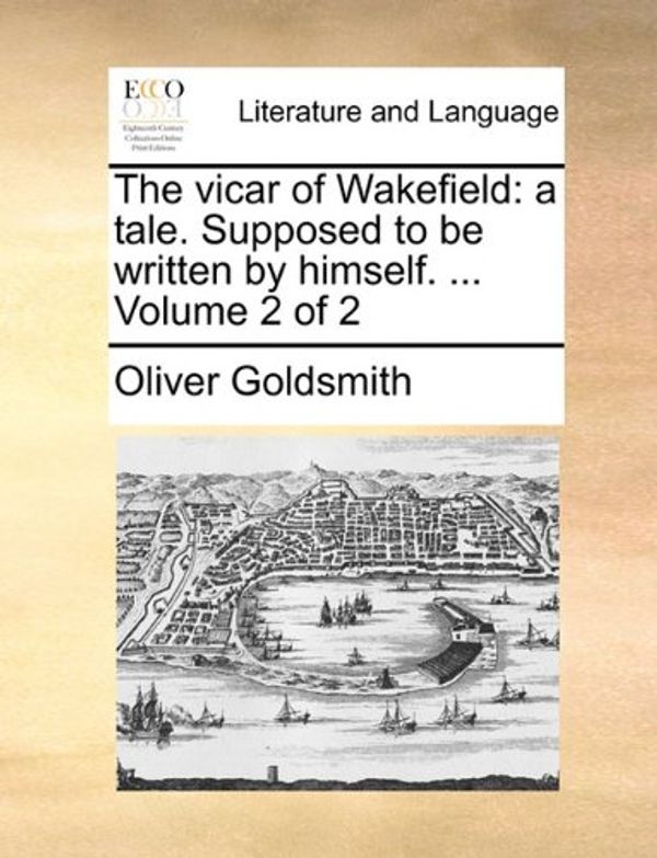 Cover Art for 9781170705070, The Vicar of Wakefield: A Tale. Supposed to Be Written by Himself. . Volume 2 of 2 by Oliver Goldsmith