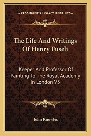 Cover Art for 9781162938424, The Life and Writings of Henry Fuseli by John Knowles