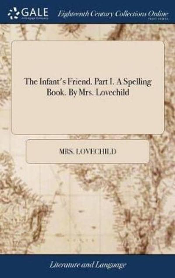 Cover Art for 9781379448556, The Infant's Friend. Part I. A Spelling Book. By Mrs. Lovechild by Mrs. Lovechild