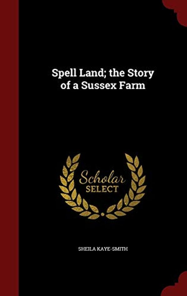 Cover Art for 9781297813696, Spell Land; The Story of a Sussex Farm by Kaye-Smith, Sheila