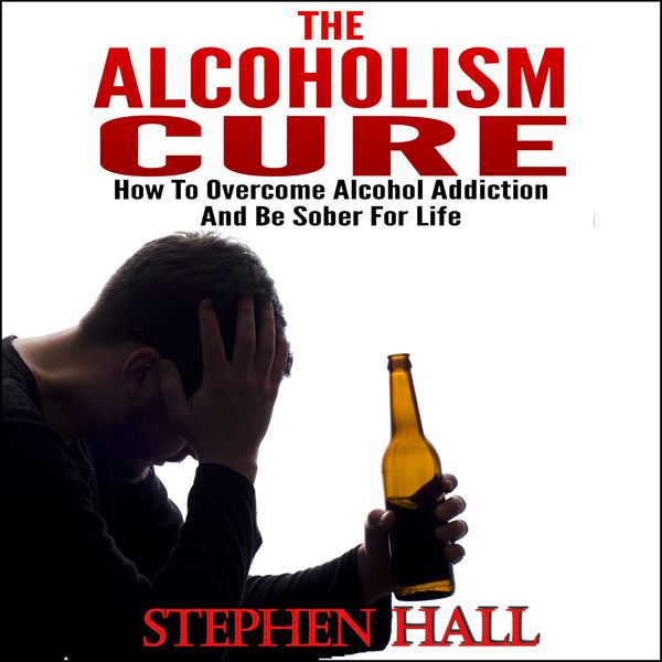 Cover Art for B00XM25J2C, Alcoholism Cure - How to Overcome Alcohol Addiction and Be Sober For Life (Alcoholism, Alcohol Addiction, Alcoholics Anonymous, Alcohol Recovery, How to Stop Drinking) (Unabridged) by Unknown